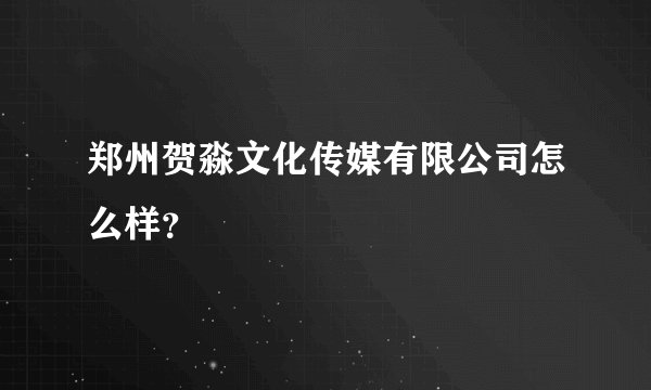 郑州贺淼文化传媒有限公司怎么样？