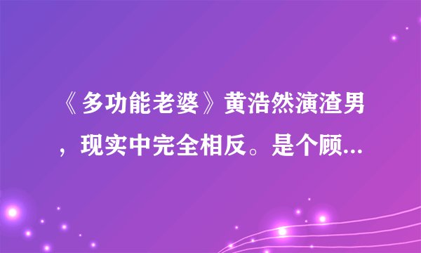 《多功能老婆》黄浩然演渣男，现实中完全相反。是个顾家好男人