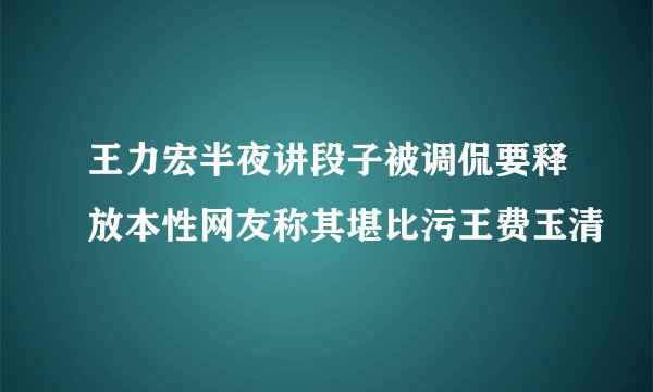 王力宏半夜讲段子被调侃要释放本性网友称其堪比污王费玉清