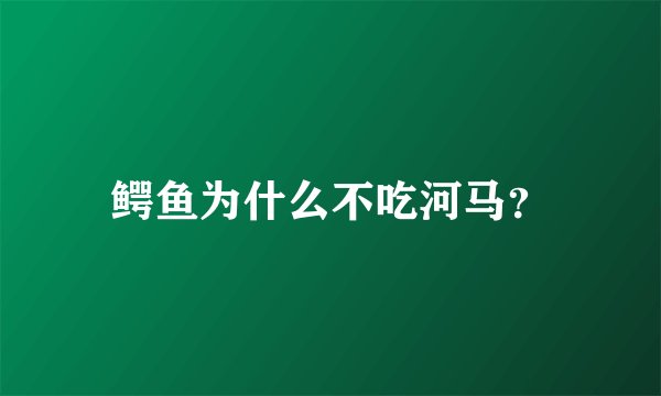 鳄鱼为什么不吃河马？