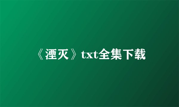 《湮灭》txt全集下载