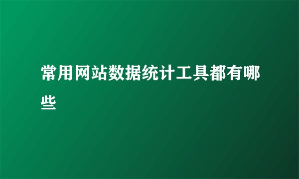 常用网站数据统计工具都有哪些