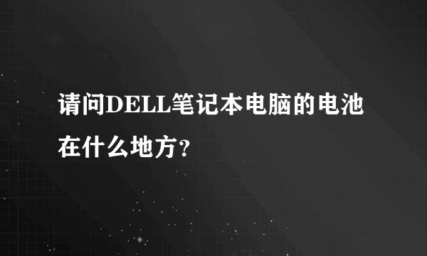 请问DELL笔记本电脑的电池在什么地方？