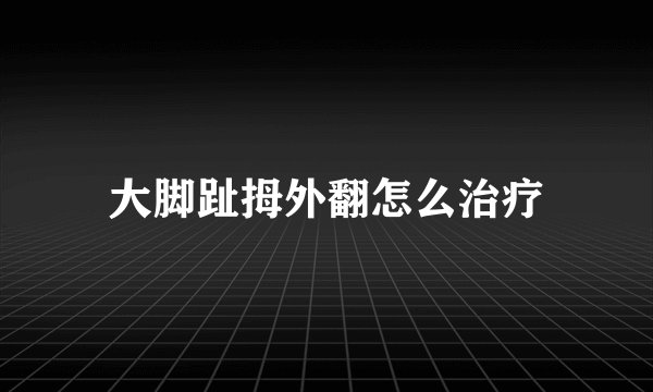 大脚趾拇外翻怎么治疗