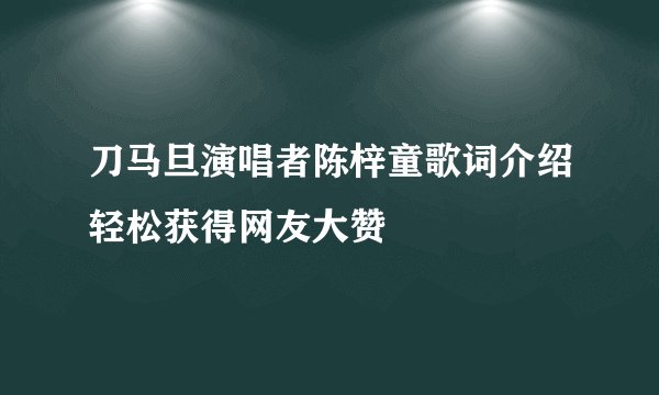 刀马旦演唱者陈梓童歌词介绍轻松获得网友大赞