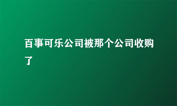 百事可乐公司被那个公司收购了