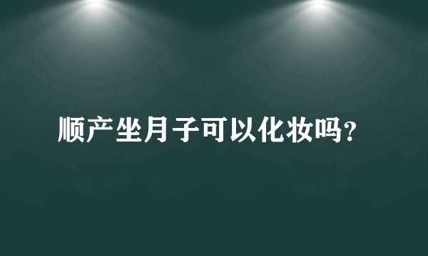 顺产坐月子可以化妆吗？