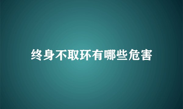 终身不取环有哪些危害