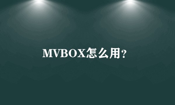 MVBOX怎么用？