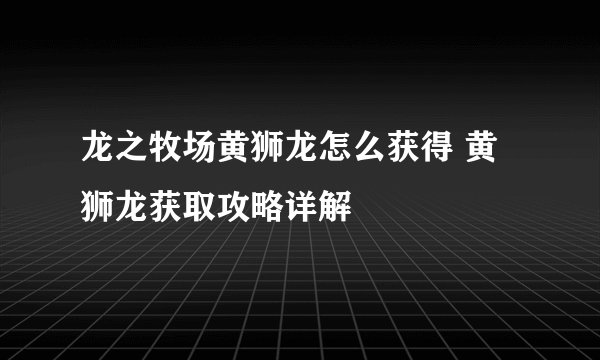 龙之牧场黄狮龙怎么获得 黄狮龙获取攻略详解