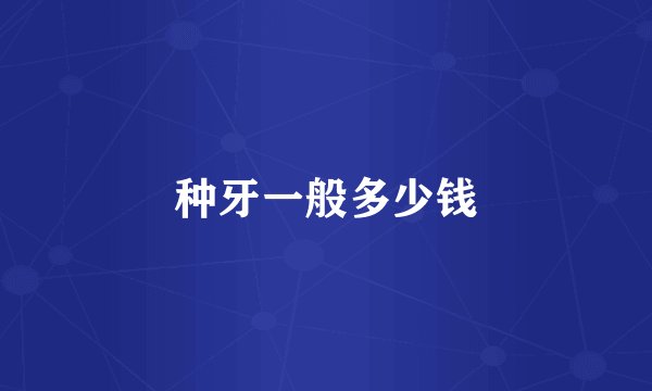 种牙一般多少钱