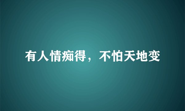 有人情痴得，不怕天地变