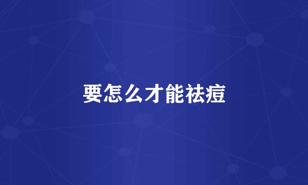 要怎么才能祛痘