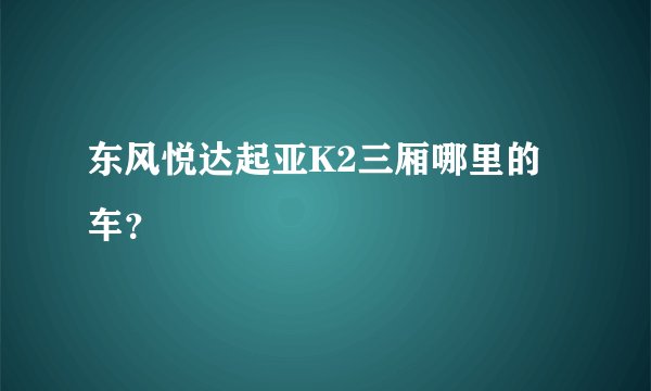 东风悦达起亚K2三厢哪里的车？
