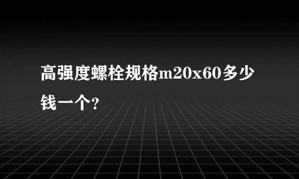 高强度螺栓规格m20x60多少钱一个？