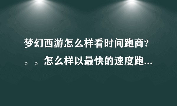 梦幻西游怎么样看时间跑商?。。怎么样以最快的速度跑完1票?