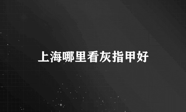 上海哪里看灰指甲好