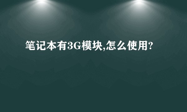 笔记本有3G模块,怎么使用?