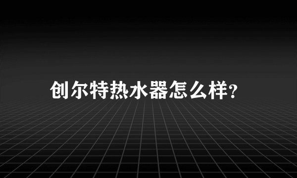 创尔特热水器怎么样？