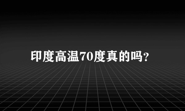 印度高温70度真的吗？