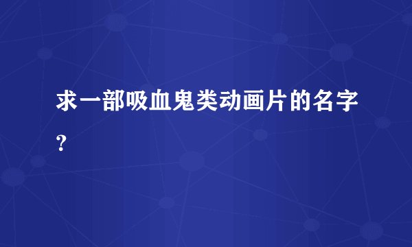 求一部吸血鬼类动画片的名字？