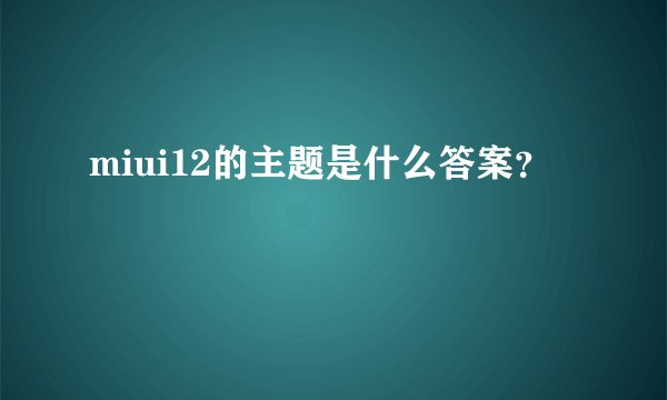 miui12的主题是什么答案？