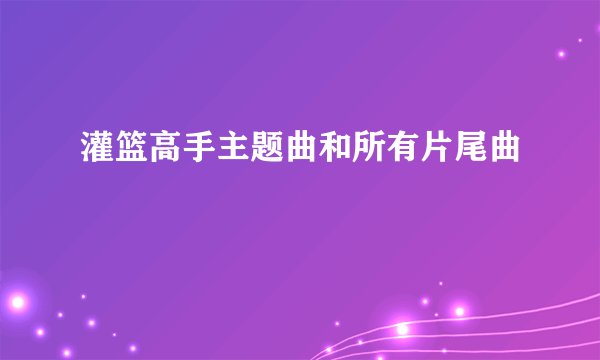 灌篮高手主题曲和所有片尾曲