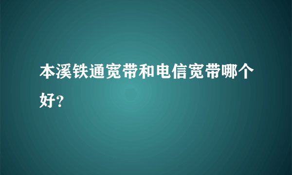 本溪铁通宽带和电信宽带哪个好？