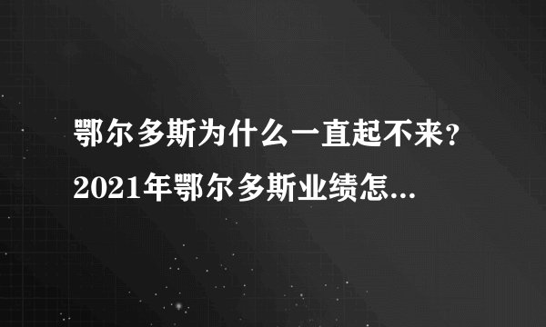 鄂尔多斯为什么一直起不来？2021年鄂尔多斯业绩怎么样？鄂尔多斯600295未来趋势？