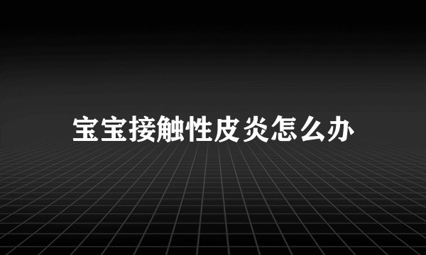 宝宝接触性皮炎怎么办