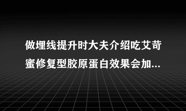 做埋线提升时大夫介绍吃艾苛蜜修复型胶原蛋白效果会加倍，吃了一个月，恢复得挺好，还要再吃吗？