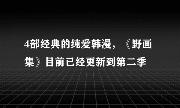 4部经典的纯爱韩漫，《野画集》目前已经更新到第二季