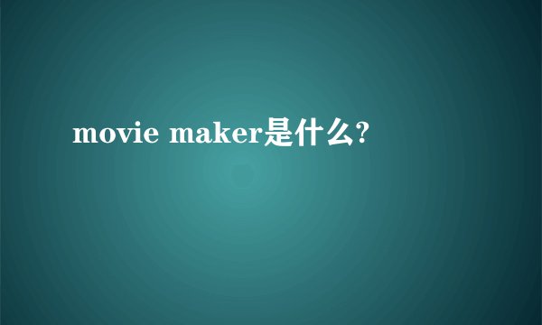 movie maker是什么?