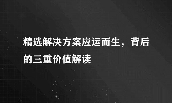 精选解决方案应运而生，背后的三重价值解读