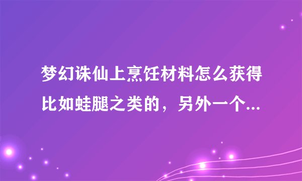 梦幻诛仙上烹饪材料怎么获得比如蛙腿之类的，另外一个人可以学习几个生产技能？