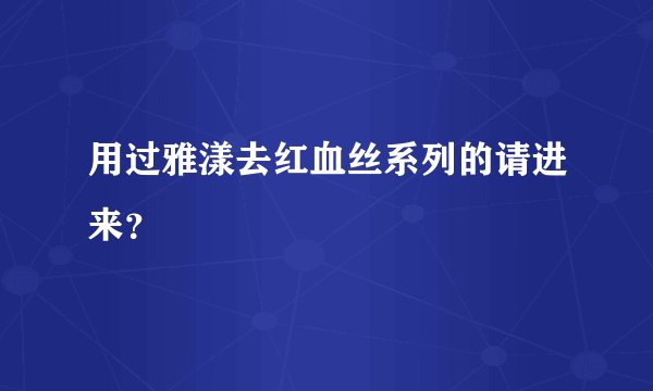 用过雅漾去红血丝系列的请进来？
