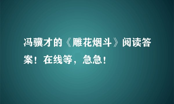 冯骥才的《雕花烟斗》阅读答案!在线等,急急!