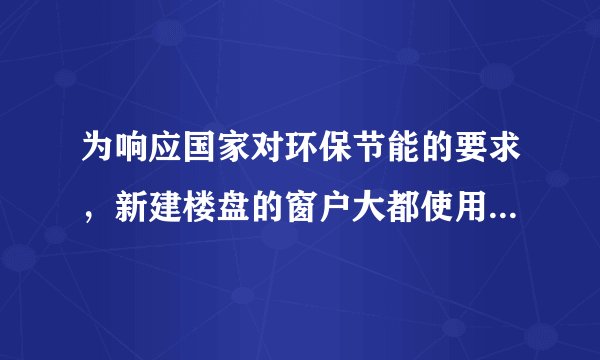 为响应国家对环保节能的要求，新建楼盘的窗户大都使用了中空玻璃.请你指出做窗户使用中空玻璃的好处______(答出一条即可)。小明同学在观察中空玻璃安装时发现在中空玻璃中封存有干燥剂，经了解知道干燥剂主要用于中空玻璃夹层气体中水分和气体的吸附.请你分析，如果中空玻璃夹层内空气中水分含量过大，会在使用中造成什么不利影响：＿＿＿＿＿＿.