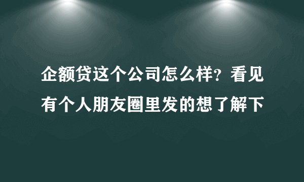 企额贷这个公司怎么样？看见有个人朋友圈里发的想了解下
