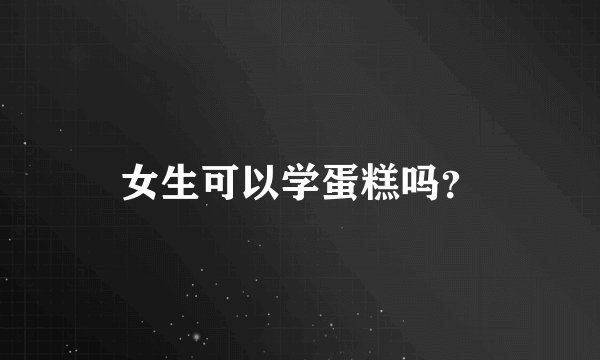 女生可以学蛋糕吗？
