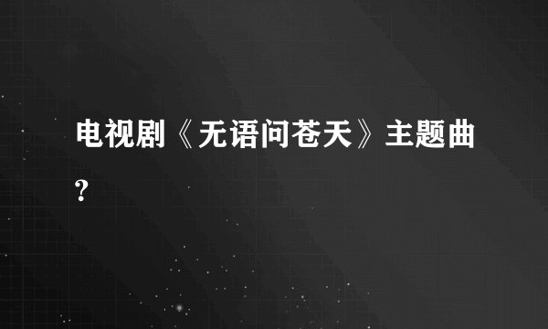 电视剧《无语问苍天》主题曲？