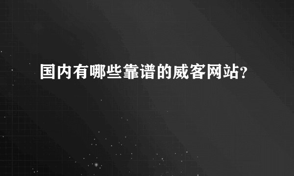 国内有哪些靠谱的威客网站?