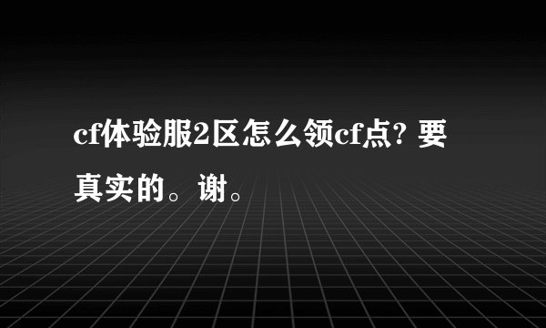 cf体验服2区怎么领cf点? 要真实的。谢。