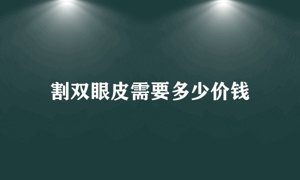 割双眼皮需要多少价钱