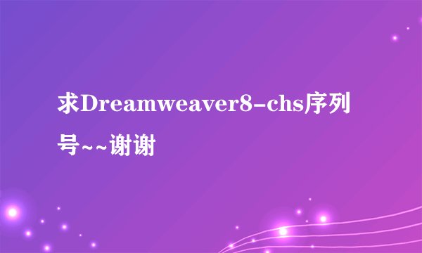 求Dreamweaver8-chs序列号~~谢谢