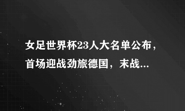 女足世界杯23人大名单公布，首场迎战劲旅德国，末战或上演生死战