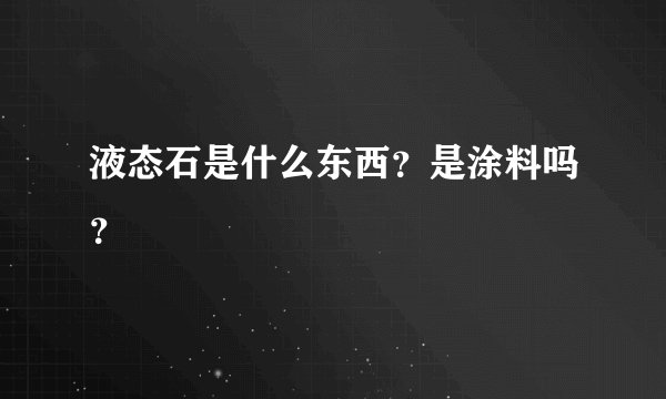 液态石是什么东西？是涂料吗？