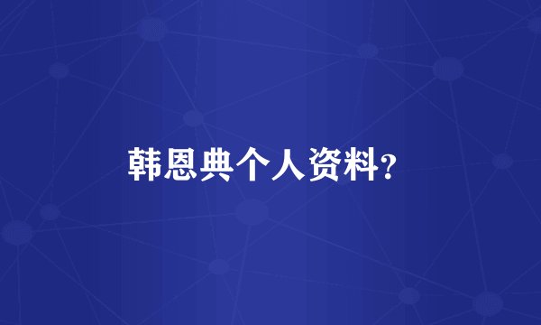 韩恩典个人资料？