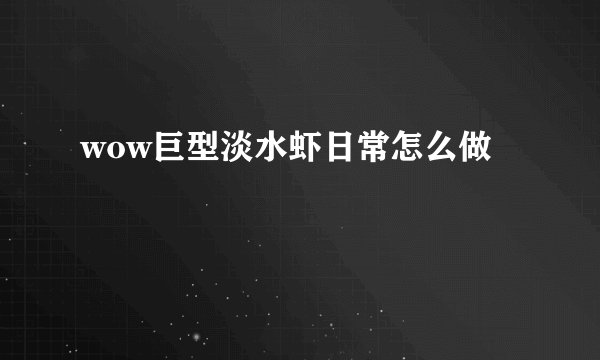 wow巨型淡水虾日常怎么做