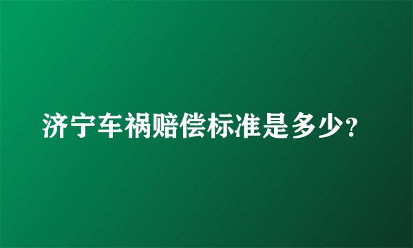 济宁车祸赔偿标准是多少？
